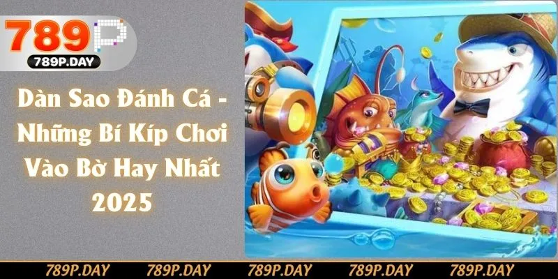 Dàn Sao Đánh Cá - Những Bí Kíp Chơi Vào Bờ Hay Nhất 2025