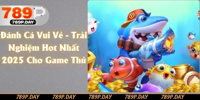 Đánh Cá Vui Vẻ - Trải Nghiệm Hot Nhất 2025 Cho Game Thủ