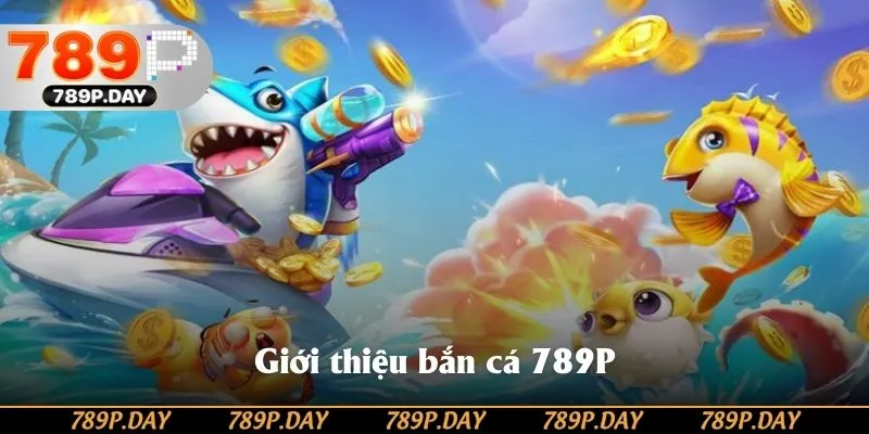 Giới thiệu về sảnh game bắn cá đổi thưởng 789P