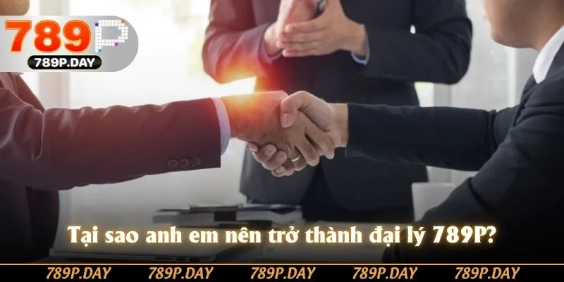 Lý do anh em nên trở thành đại lý 789P Lý do anh em nên trở thành đại lý 789P