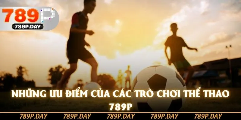 Những ưu điểm của các trò chơi thể thao 789P Những ưu điểm của các trò chơi thể thao 789P