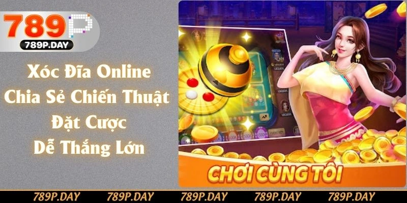 Xóc Đĩa Online - Chia Sẻ Chiến Thuật Đặt Cược Dễ Thắng Lớn