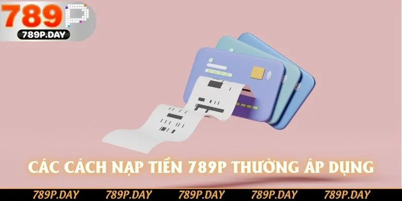 Các cách nạp tiền 789P thường áp dụng Các cách nạp tiền 789P thường áp dụng