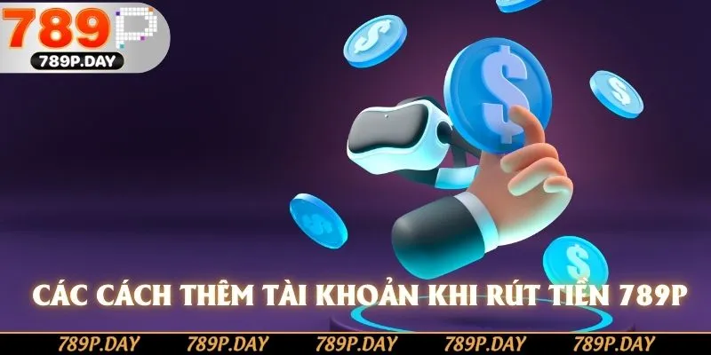 Các cách thêm tài khoản khi rút tiền 789P Các cách thêm tài khoản khi rút tiền 789P
