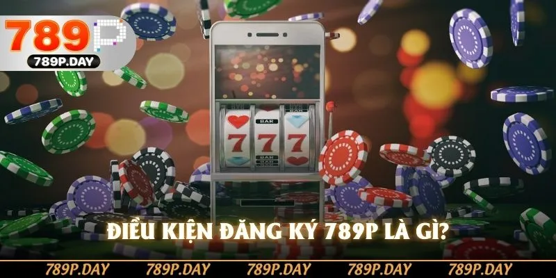 Điều kiện đăng ký 789P là gì? Điều kiện đăng ký 789P là gì?