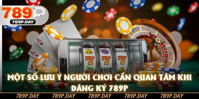 Một số lưu ý người chơi cần quan tâm khi đăng ký 789P Một số lưu ý người chơi cần quan tâm khi đăng ký 789P