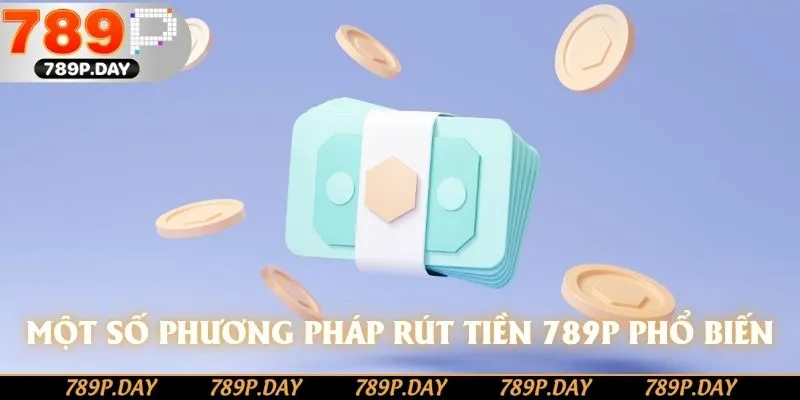 Một số phương pháp rút tiền 789P phổ biến Một số phương pháp rút tiền 789P phổ biến
